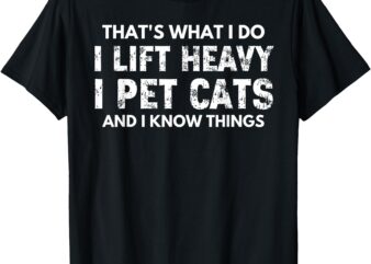 That’s What I Do I Lift Heavy I Pet Cats And I Know Things T-Shirt