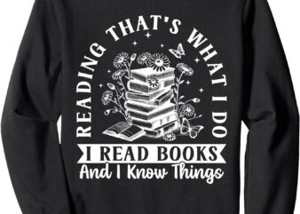 That’s What I Do I Read Books And I Know Things – Reading Sweatshirt