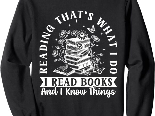 That’s what i do i read books and i know things – reading sweatshirt