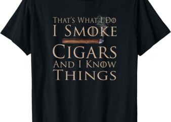 That’s What I Do I Smoke Cigars And I Know Things T-Shirt