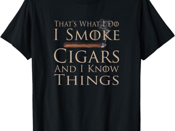 That’s what i do i smoke cigars and i know things t-shirt