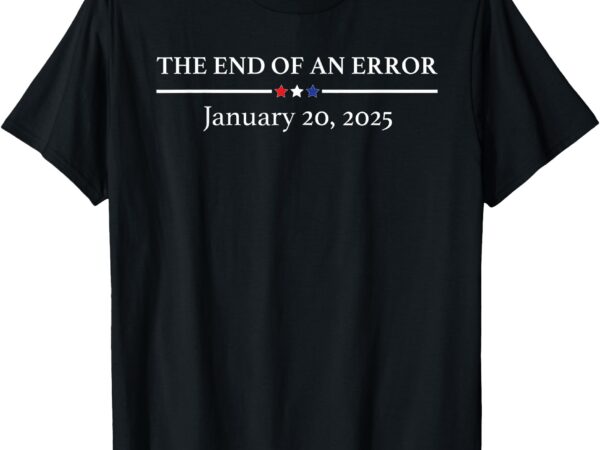 The end of an error january 20th 2025 trump inauguration day t-shirt