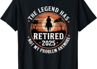 The Legend Has Retired 2025 Not My Problem Anymore T-Shirt