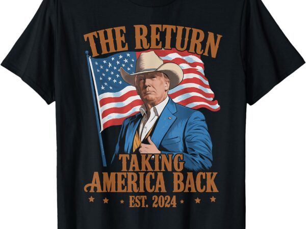 The return cowboy funny trump 2024 taking america back maga t-shirt