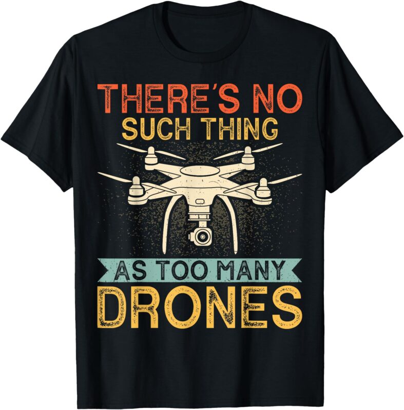 There’s No Such Thing as Too Many Drones – Drone Pilot Gifts T-Shirt