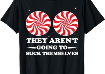 They Aren’t Going To Suck Themselves Christmas Inappropriate T-Shirt