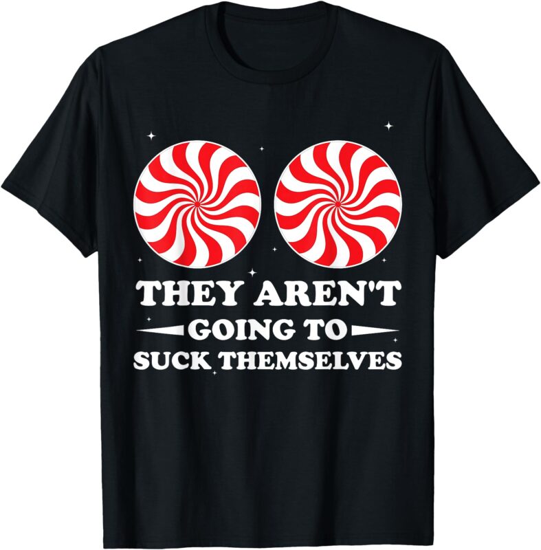 They Aren’t Going To Suck Themselves Christmas Inappropriate T-Shirt