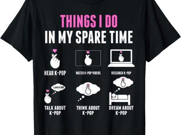 Things i don in my spare time kpop merch k-pop merchandise t-shirt