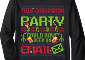 This Christmas Party Could Have Been An Email Ugly Sweater Long Sleeve T-Shirt