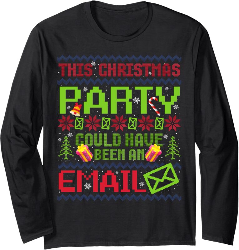 This Christmas Party Could Have Been An Email Ugly Sweater Long Sleeve T-Shirt