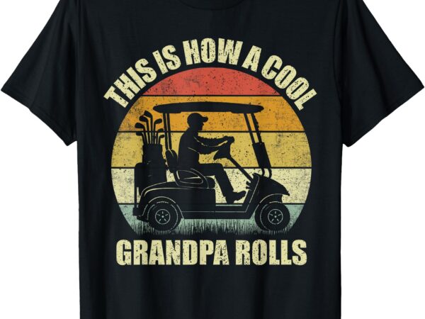 This is how a cool grandpa rolls vintage golf dad grandpa t-shirt