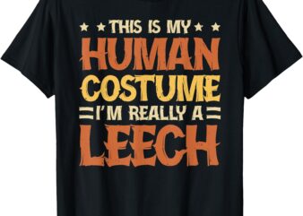 This Is My Human Costume I’m Really A Leech T-Shirt