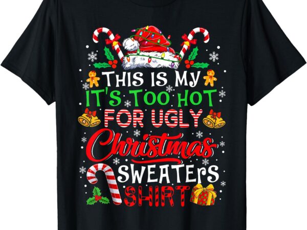 This is my it’s too hot for ugly christmas sweaters pajamas t-shirt