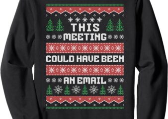 This Meeting Could Have Been An Email Ugly Christmas Sweater Sweatshirt