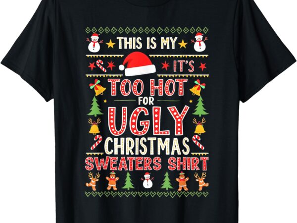 This is my it’s too hot for ugly christmas sweater christmas t-shirt