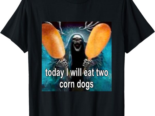 Today i will eat two corn dogs meme t-shirt