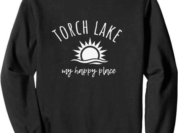 Torch lake my happy place mi boating fishing camping sweatshirt