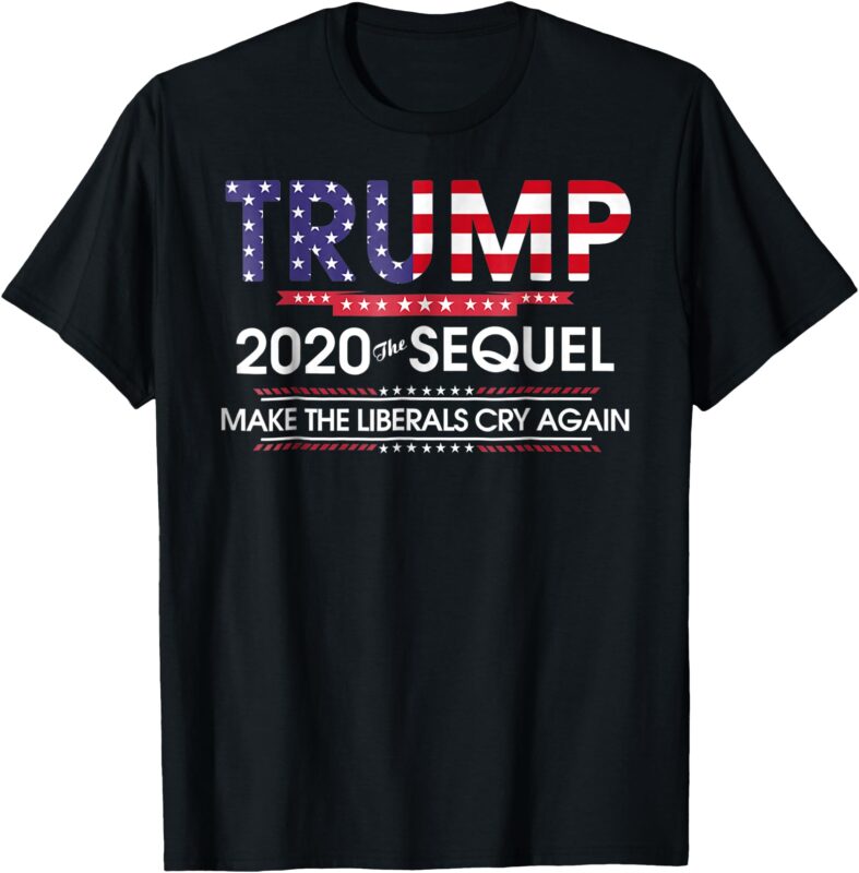 Trump 2020 The Sequel Make Liberals Cry Again Tshirt T-Shirt