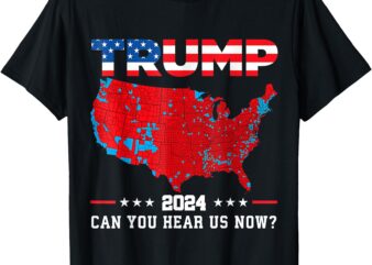 Trump 2024 CAN YOU HEAR US NOW_ T-Shirt