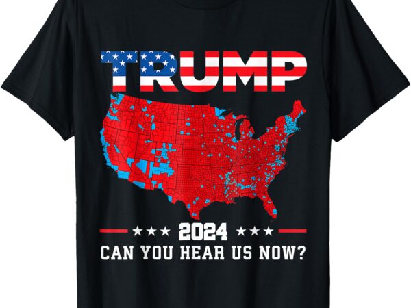 Trump 2024 can you hear us now_ t-shirt