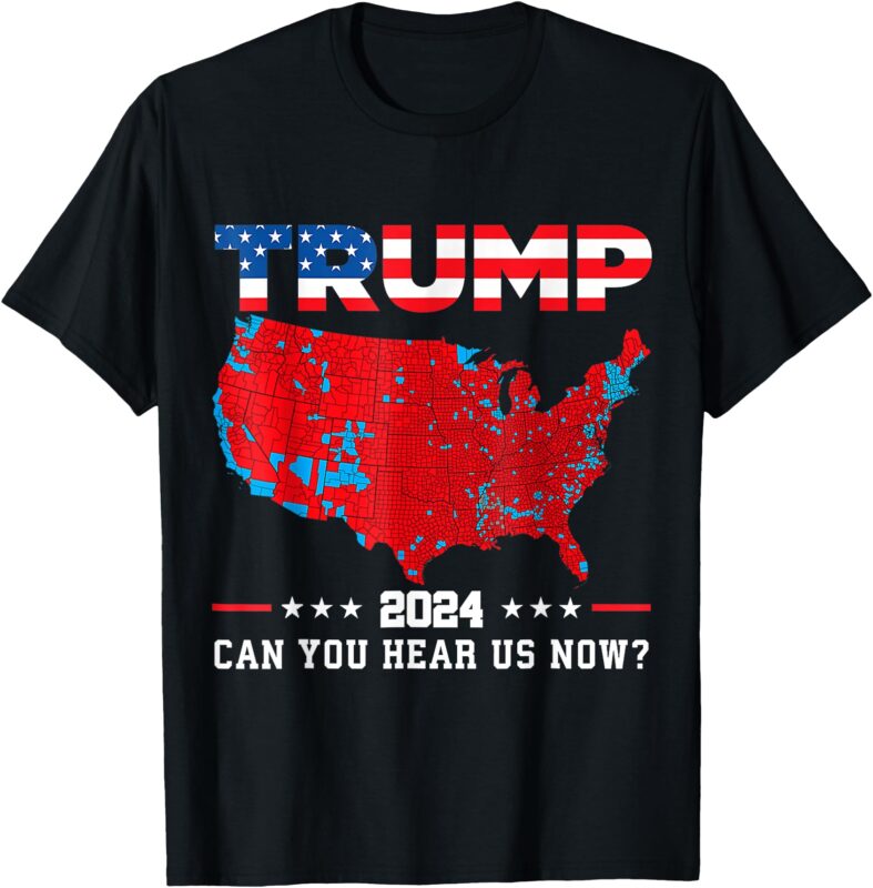 Trump 2024 CAN YOU HEAR US NOW_ T-Shirt