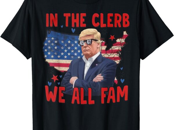 Trump 2024 in the clerb we all fam 45 47 american flag t-shirt