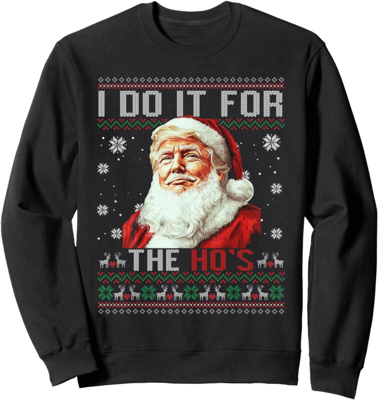 Trump Christmas Santa Claus I Do It For The Hos Ugly Sweater Sweatshirt