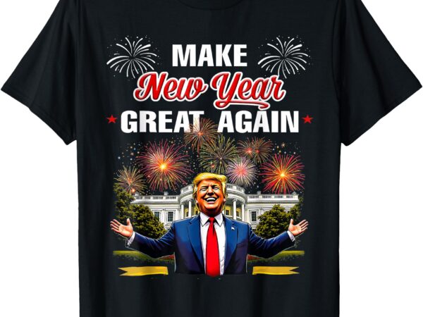 Trump make new year great again happy new years eve day 2025 t-shirt