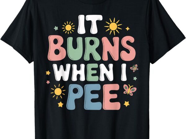 Uti it burns when i pee funny get well soon gift t-shirt