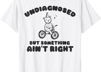 Undiagnosed But Something Ain’t Right Funny Bear T-Shirt