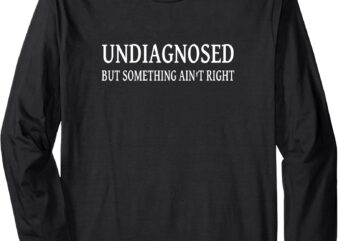 Undiagnosed But Something Ain’t Right Funny Long Sleeve T-Shirt