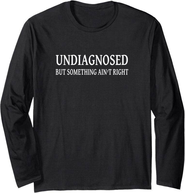 Undiagnosed But Something Ain’t Right Funny Long Sleeve T-Shirt