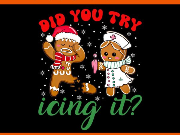 Nurse did you try icing it gingerbread man christmas png T shirt vector artwork