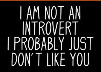 I Am Not An Introvert I Probably Just Don’t Like You SVG