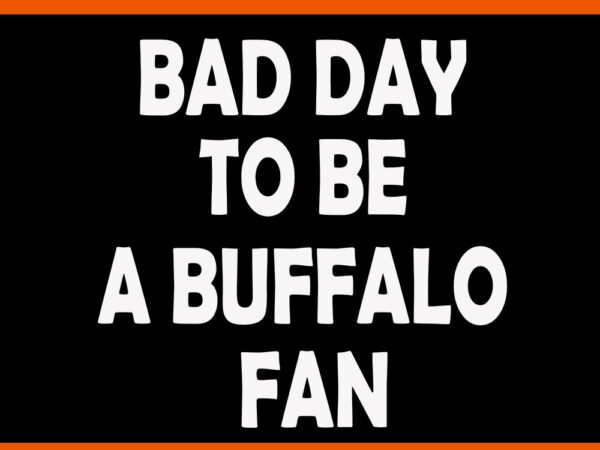 Bad day to be a buffalo fan svg t shirt template