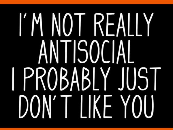 I’m not really antisocial i probably just don’t like you svg t shirt design for sale