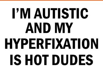 I’m Autistic And My Hyperfixation Is Hot Dudes SVG