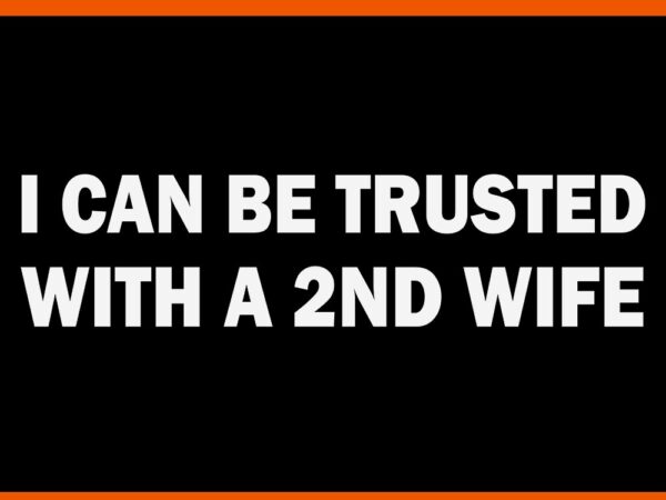 I can be trusted with a 2nd wife svg t shirt design for sale