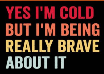 Yes I’m Cold But I’m Being Really Brave A Bout It SVG