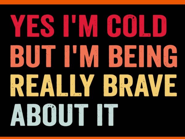 Yes i’m cold but i’m being really brave a bout it svg t shirt design template