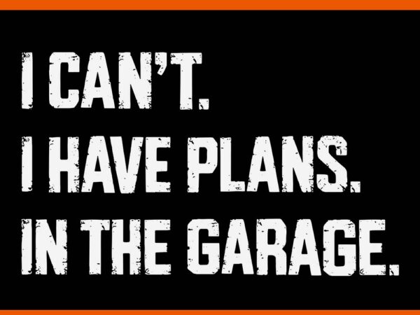 I can’t i have plans in the garage svg t shirt design for sale