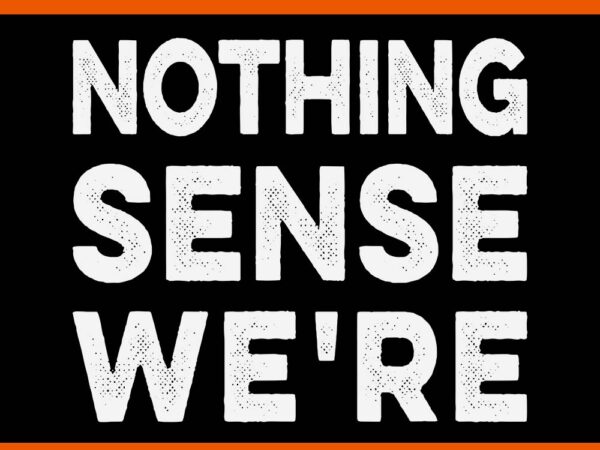 Nothing sense we’re svg T shirt vector artwork