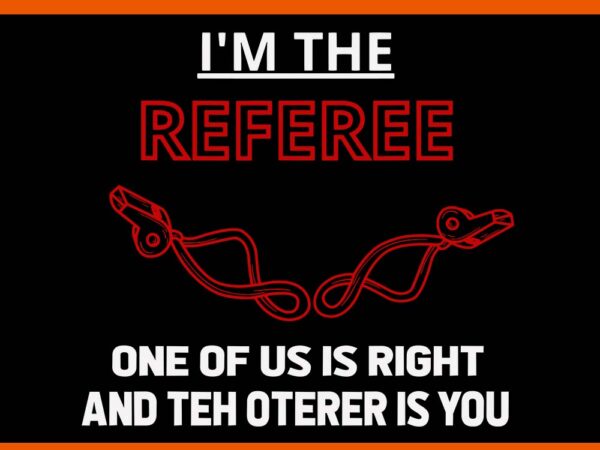 I’m the referee one of us is right and teh oterer is you svg t shirt design for sale