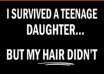 I Survived A Teenage Daughter But My Hair Didn’t SVG