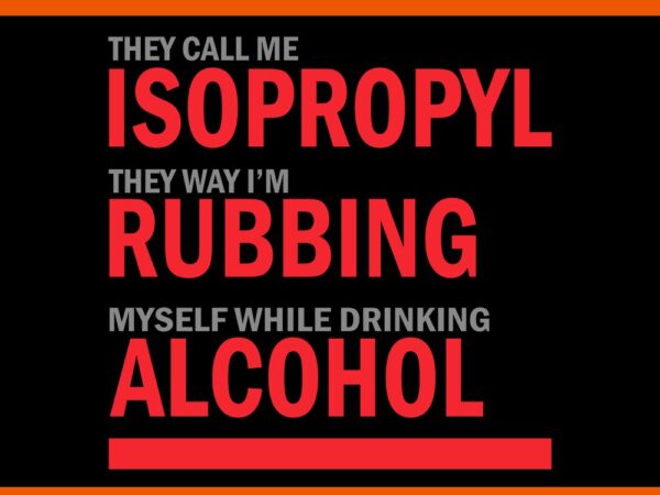 They call me isoproply they way i’m rubbing myself while drinking alcohol svg t shirt designs for sale