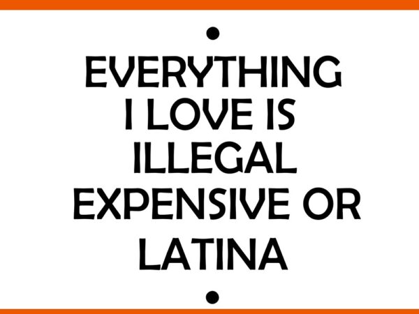 Everything i love is illegal expensive or latina svg vector clipart