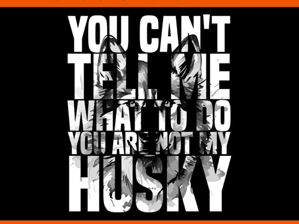 You can’t tell me what to do husky png t shirt design template