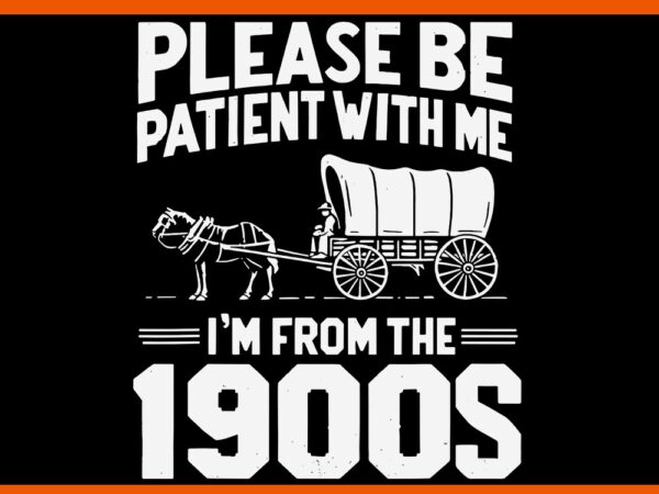 Please be patient i’m from the 1900s svg t shirt illustration