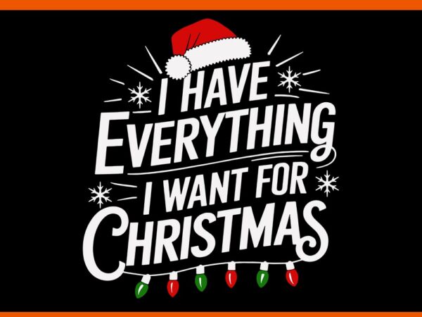 I have everything i want for christmas svg, it’s me i’m everything svg t shirt design for sale