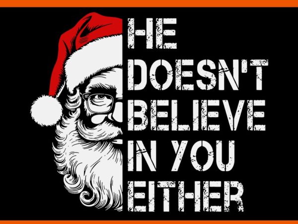 He doesn’t believe in you either santa svg graphic t shirt